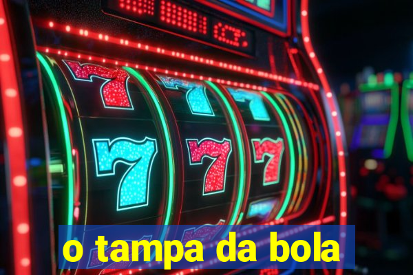 o tampa da bola